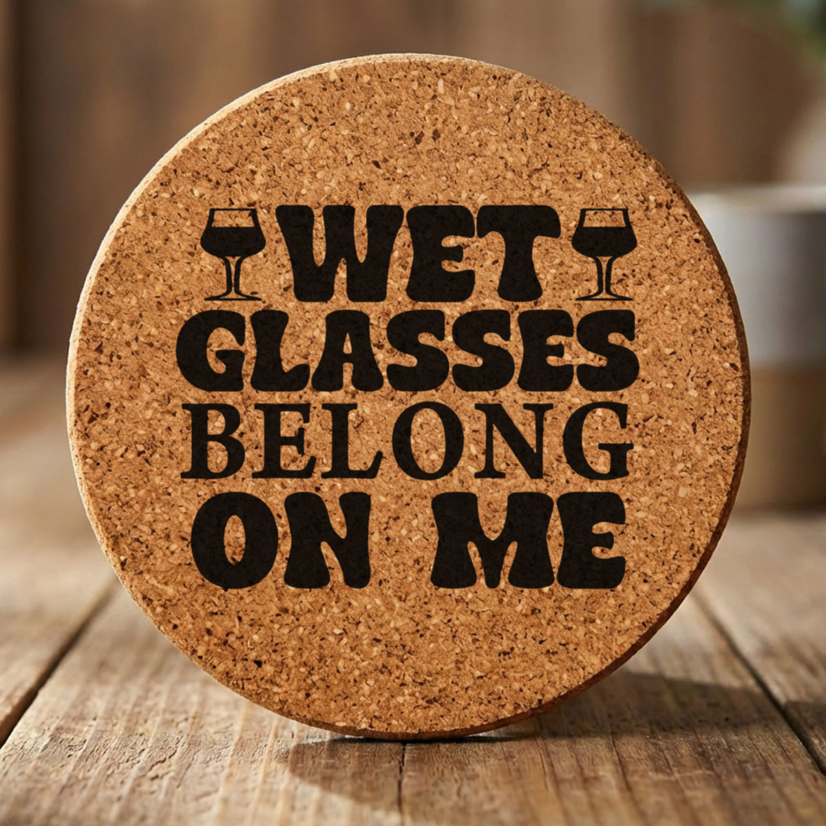 Round cork coaster laser engraved with "Wet Glasses Belong on Me"