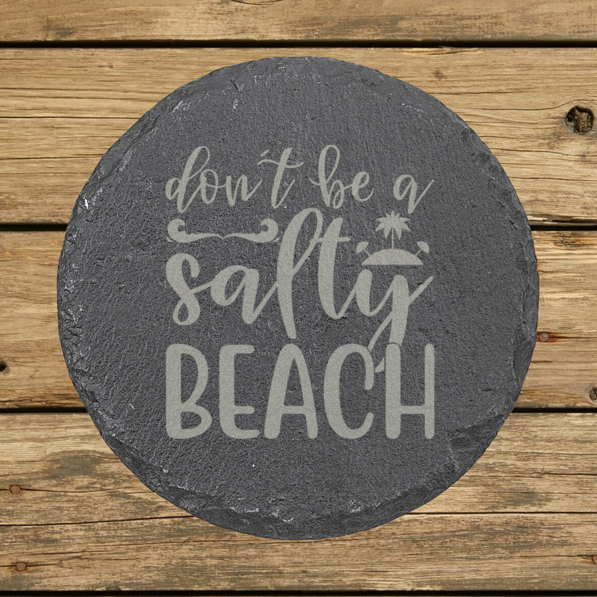 Round slate coaster laser engraved with "Don't Be a Salty Beach"