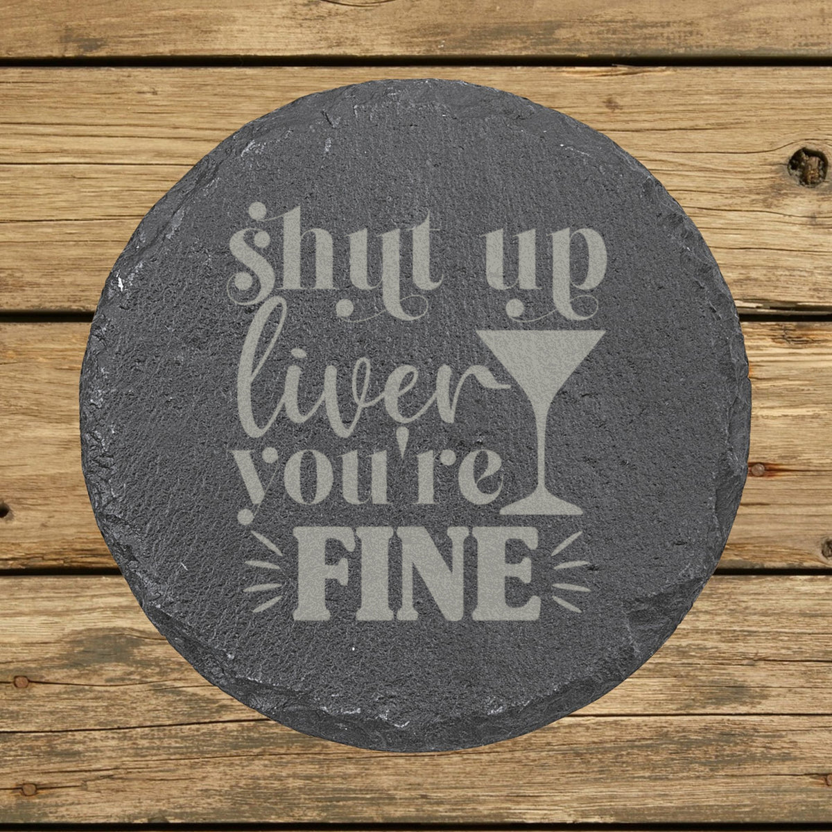 Round slate coaster laser engraved with "Shut Up Liver, You're Fine"
