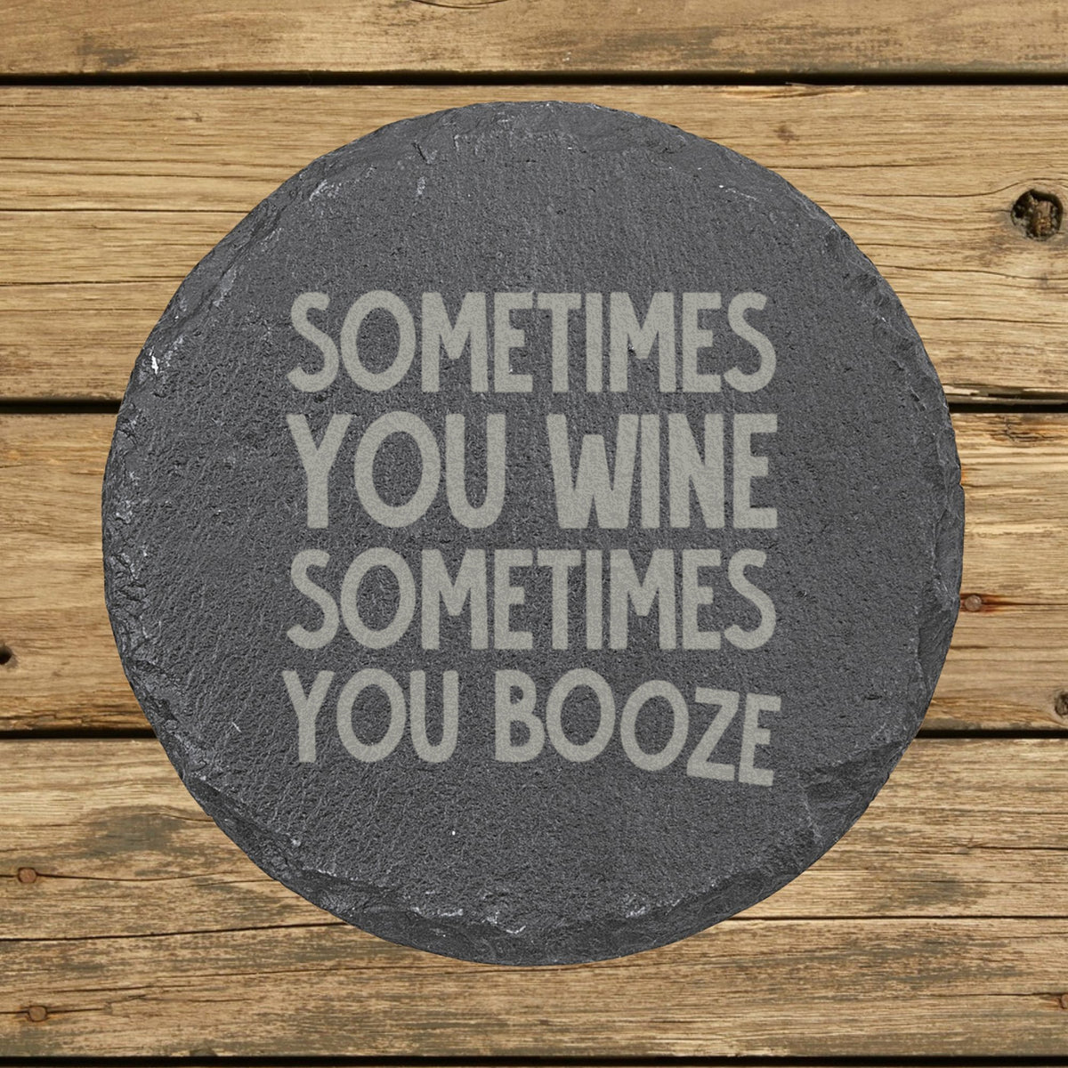 Round slate coaster laser engraved with "Sometimes You Wine, Sometimes You Booze"