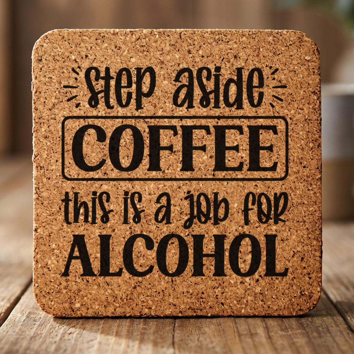 Square cork coaster laser engraved with "Step Aside Coffee, This Is a Job for Alcohol"