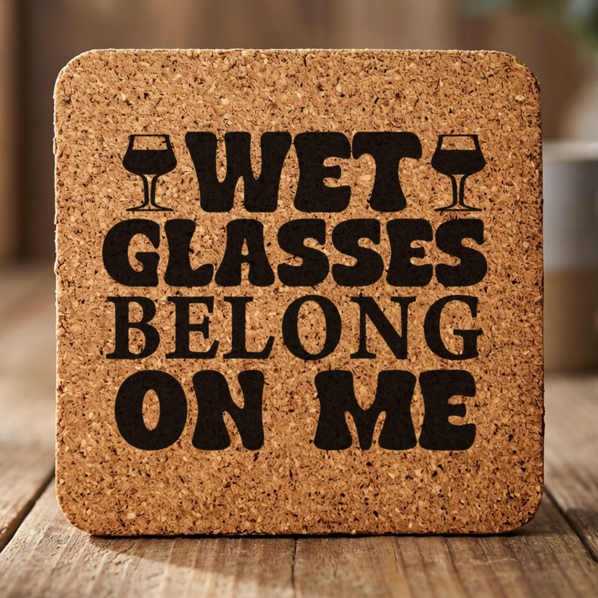 Square cork coaster laser engraved with "Wet Glasses Belong on Me"