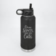 Black 32 oz insulated water bottle laser engraved with "Dear Santa, Bring More Cats"
