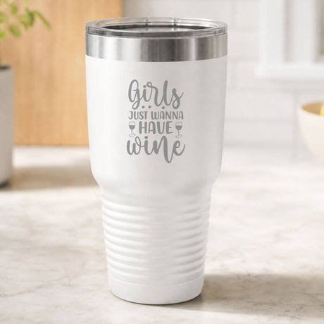 White 30 oz tumbler laser engraved with "Girls Just Wanna Have Wine", on a kitchen counter