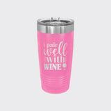 Pink 20 oz tumbler laser engraved with "I Pair Well with Wine"