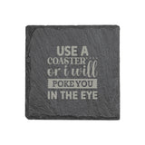 "Use a Coaster or I Will Poke You in the Eye" 4" x 4" Slate Coaster – Laser Etched, Genuine Slate with Foam Pads