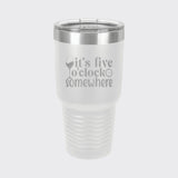 White 30 oz tumbler laser engraved with "It's Five O'Clock Somewhere"
