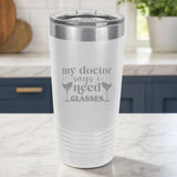 White 20 oz tumbler laser engraved with "My Doctor Says I Need Glasses", on a kitchen counter