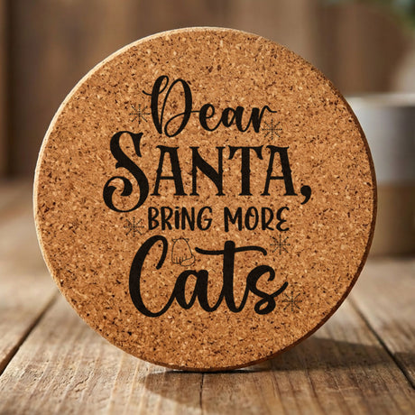 Round cork coaster laser engraved with "Dear Santa, Bring More Cats"