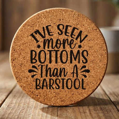 Round cork coaster laser engraved with "I've Seen More Bottoms Than a Barstool"