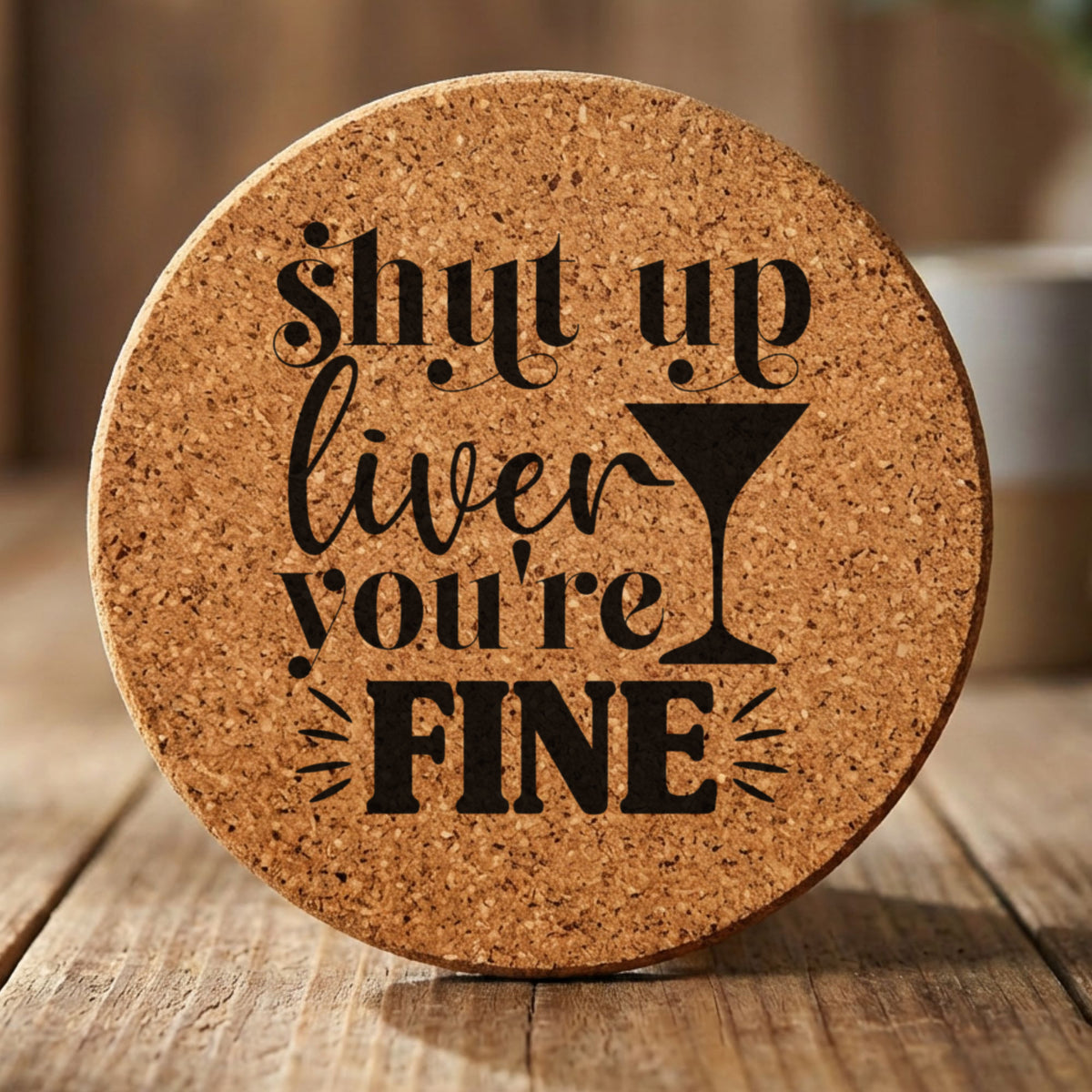Round cork coaster laser engraved with "Shut Up Liver, You're Fine"