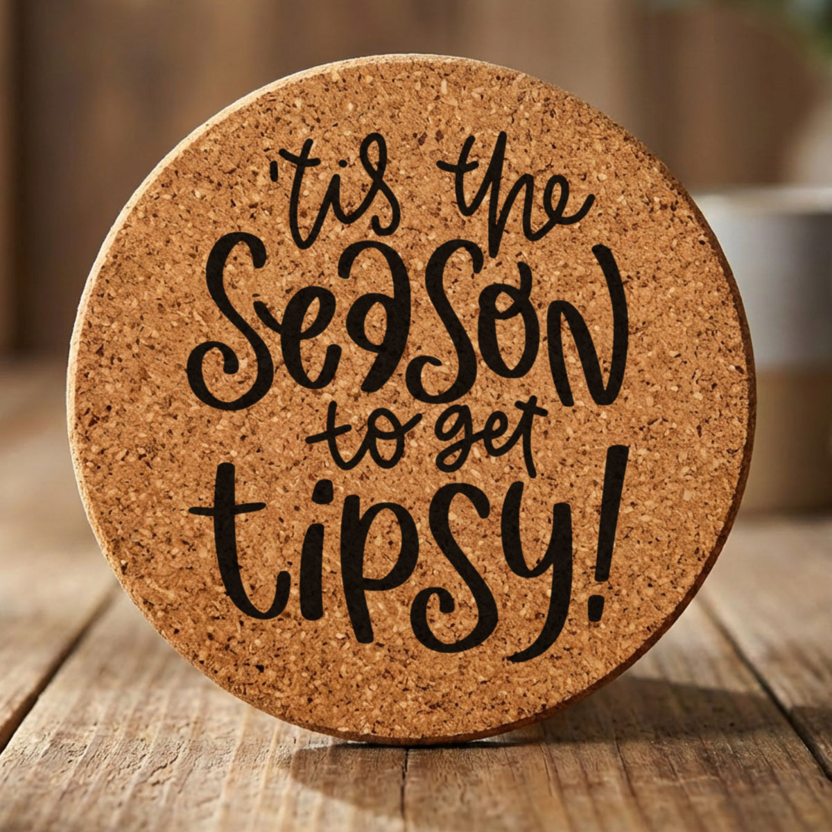 Round cork coaster laser engraved with "'Tis the Season to Get Tipsy"