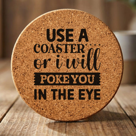 Round cork coaster laser engraved with "Use a Coaster or I Will Poke You in the Eye", mixed type design