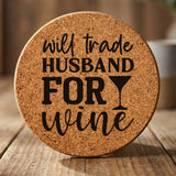 Round cork coaster laser engraved with "Will Trade Husband for Wine"