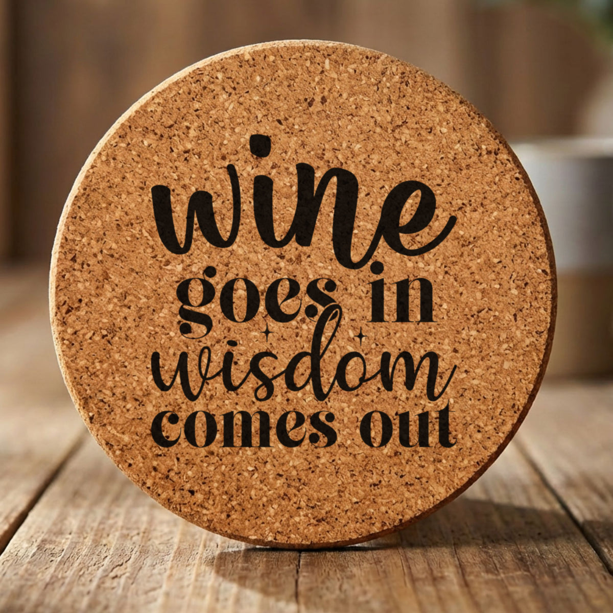 Round cork coaster laser engraved with "Wine Goes In, Wisdom Comes Out"