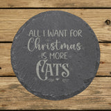 Round slate coaster laser engraved with "All I Want for Christmas Is More Cats"