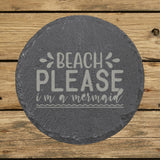 Round slate coaster laser engraved with "Beach Please, I'm a Mermaid"