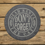 Round slate coaster laser engraved with "Dear Santa, Don't Forget the Cat", round badge design