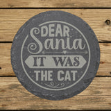 Round slate coaster laser engraved with "Dear Santa, It Was the Cat"