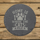 Round slate coaster laser engraved with "Home Is Where the Cats Are"