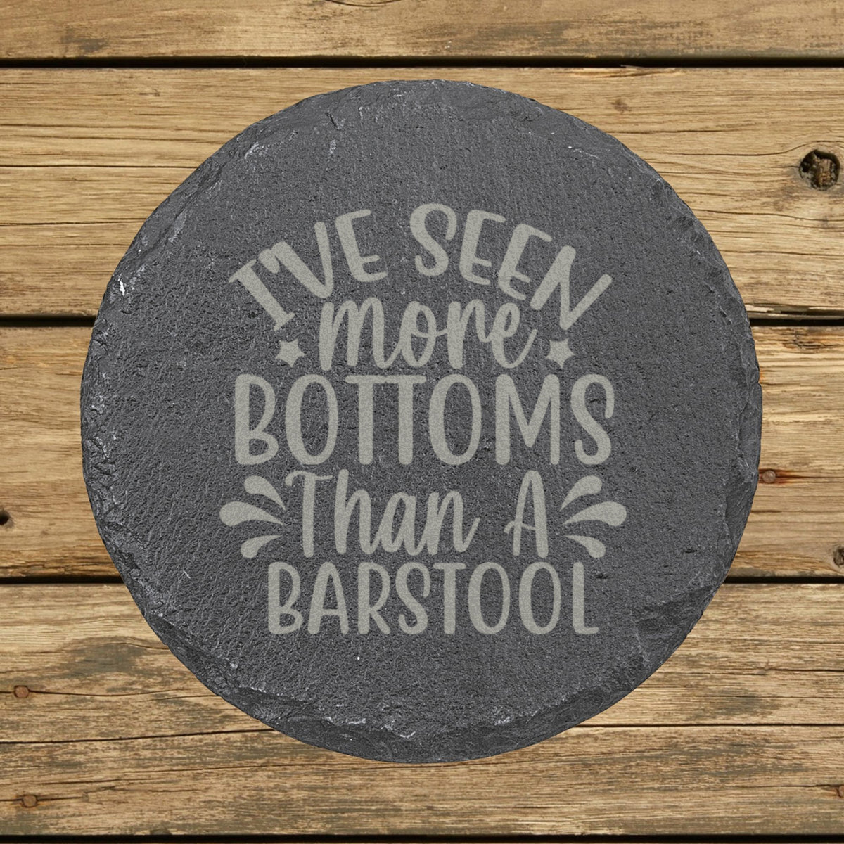 Round slate coaster laser engraved with "I've Seen More Bottoms Than a Barstool"