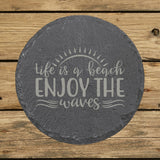 Round slate coaster laser engraved with "Life is a Beach, Enjoy the Waves"