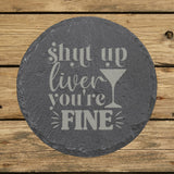 Round slate coaster laser engraved with "Shut Up Liver, You're Fine"