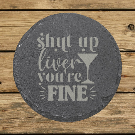 Round slate coaster laser engraved with "Shut Up Liver, You're Fine"