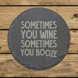 Round slate coaster laser engraved with "Sometimes You Wine, Sometimes You Booze"