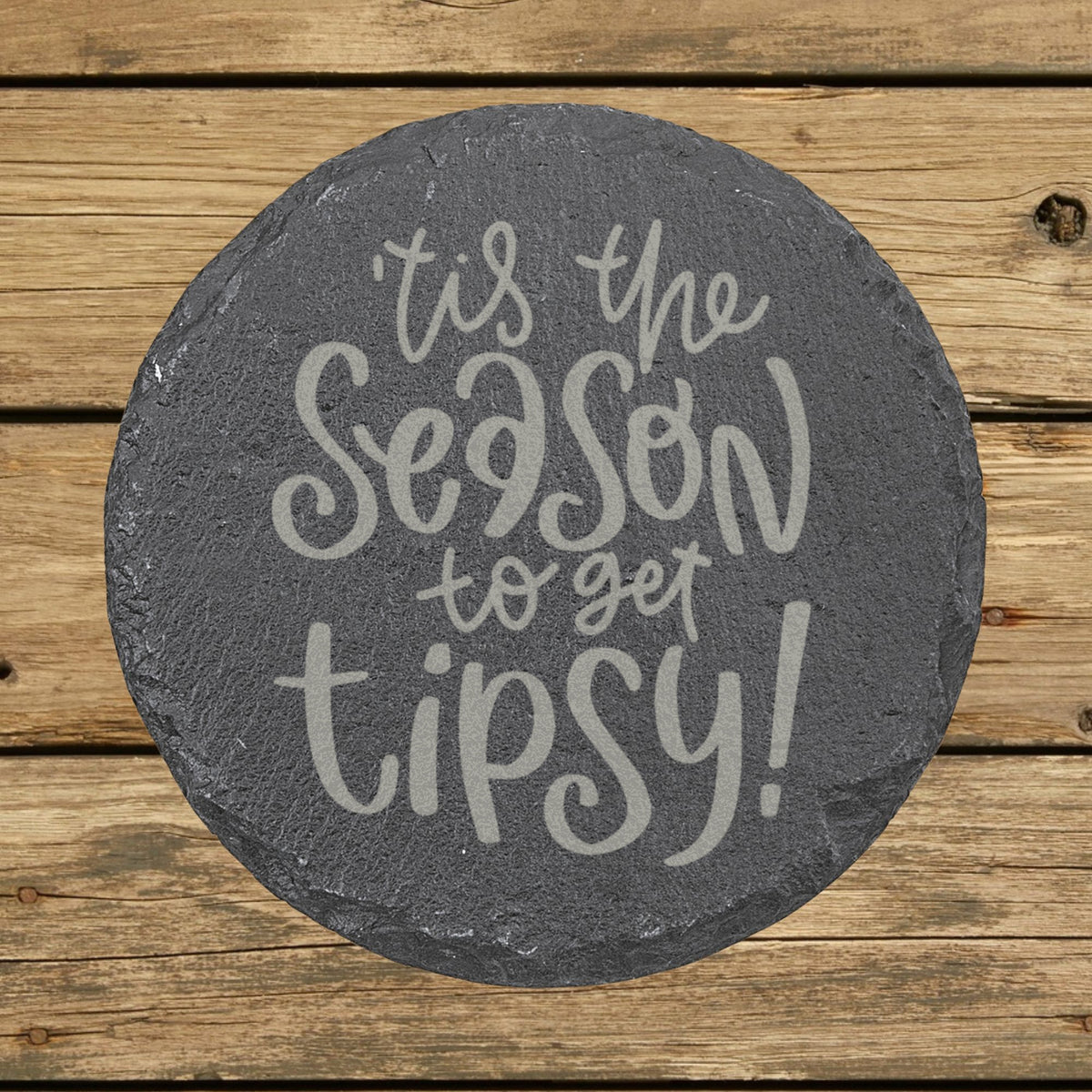 Round slate coaster laser engraved with "'Tis the Season to Get Tipsy"