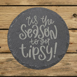 Round slate coaster laser engraved with "'Tis the Season to Get Tipsy"