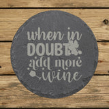 Round slate coaster laser engraved with "When in Doubt, Add More Wine", classic design