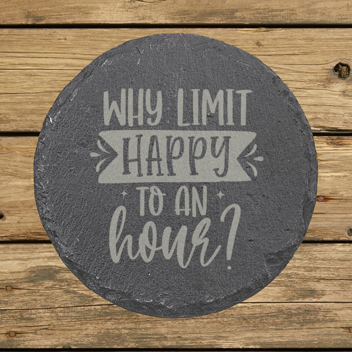 Round slate coaster laser engraved with "Why Limit Happy to an Hour?"