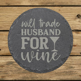 Round slate coaster laser engraved with "Will Trade Husband for Wine"