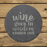 Round slate coaster laser engraved with "Wine Goes In, Wisdom Comes Out"