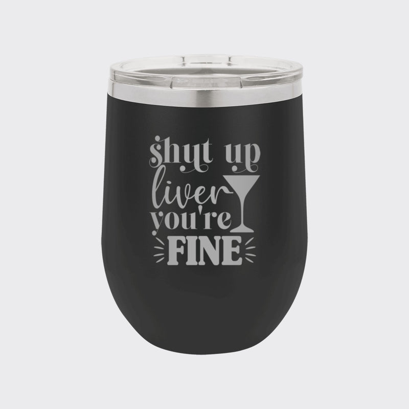 Black 12 oz stemless wine tumbler laser engraved with "Shut Up Liver, You're Fine"