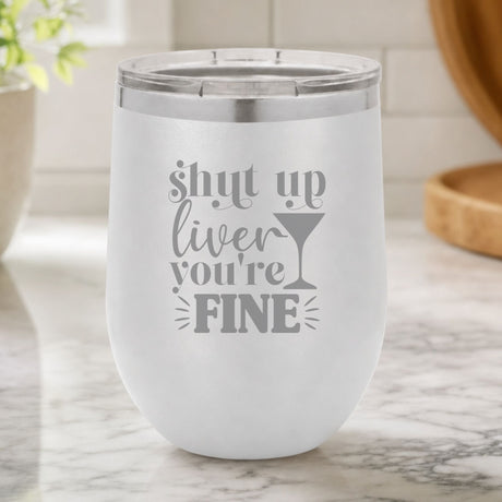 White 12 oz stemless wine tumbler laser engraved with "Shut Up Liver, You're Fine", on a kitchen counter