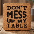 Square cork coaster laser engraved with "Don't Mess Up My Table", bold caps design