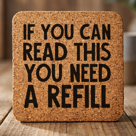 Square cork coaster laser engraved with "If You Can Read This You Need a Refill"
