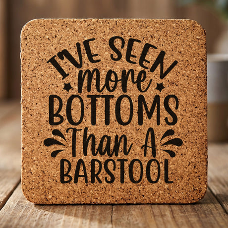 Square cork coaster laser engraved with "I've Seen More Bottoms Than a Barstool"