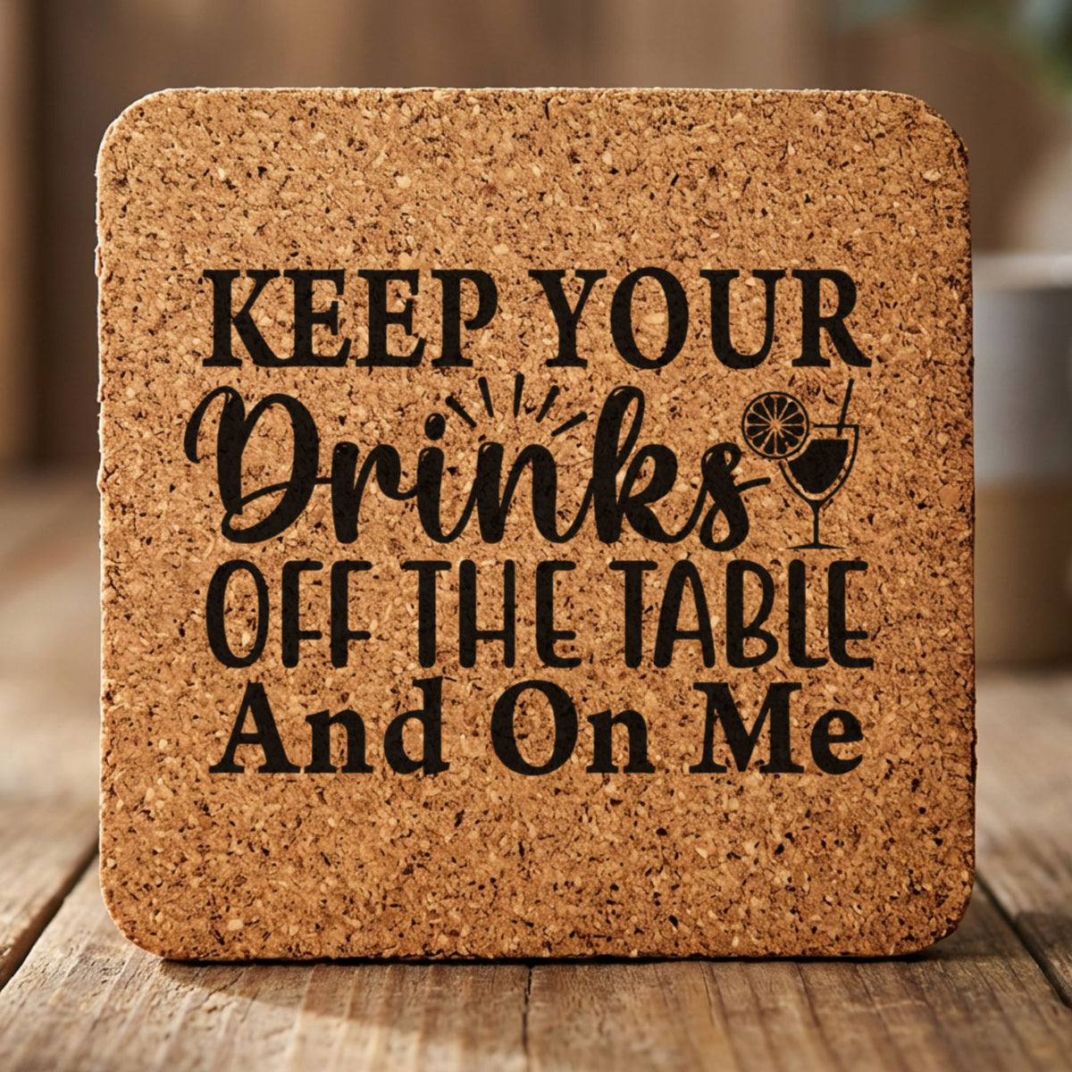 Square cork coaster laser engraved with "Keep Your Drinks Off the Table and On Me"