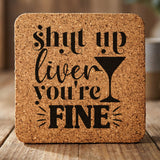 Square cork coaster laser engraved with "Shut Up Liver, You're Fine"