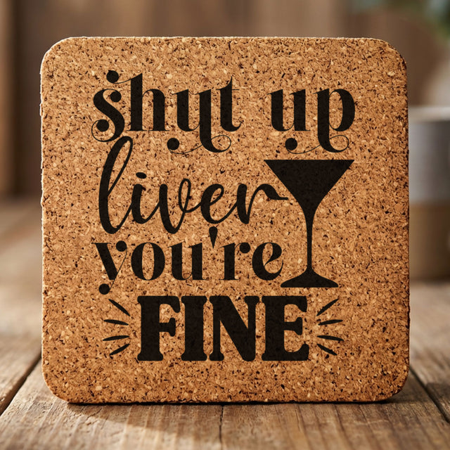 Square cork coaster laser engraved with "Shut Up Liver, You're Fine"