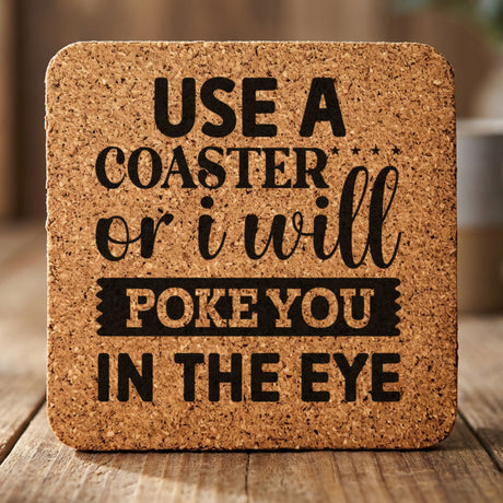 Square cork coaster laser engraved with "Use a Coaster or I Will Poke You in the Eye", mixed type design