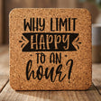 Square cork coaster laser engraved with "Why Limit Happy to an Hour?"