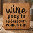 Square cork coaster laser engraved with "Wine Goes In, Wisdom Comes Out"