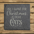 Square slate coaster laser engraved with "All I Want for Christmas Is More Cats"