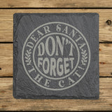 Square slate coaster laser engraved with "Dear Santa, Don't Forget the Cat", round badge design