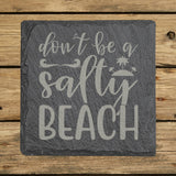 Square slate coaster laser engraved with "Don't Be a Salty Beach"