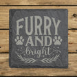 Square slate coaster laser engraved with "Furry and Bright", paws design